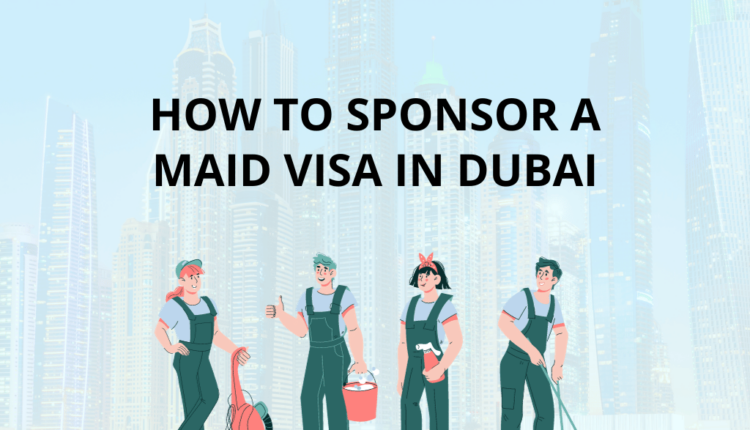 How to Sponsor a Maid Visa in Dubai